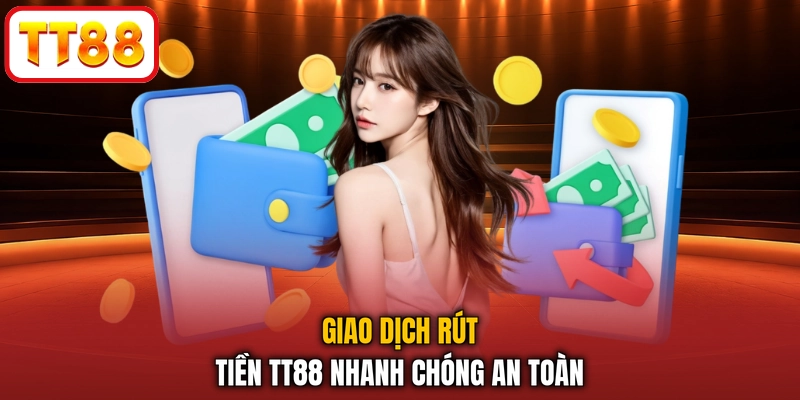 Giao dịch rút tiền TT88 nhanh chóng an toàn