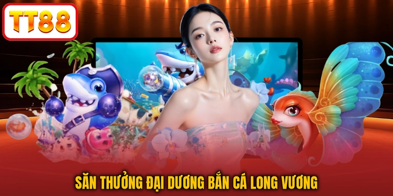 Săn thưởng đại dương Bắn Cá Long Vương